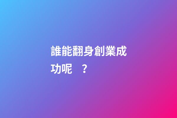 誰能翻身創業成功呢？